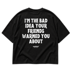 I’M THE BAD IDEA YOUR FRIENDS WARNED YOU ABOUT Oversized T-Shirt