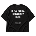 IF YOU NEED A PROBLEM I'M HERE