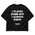 I PLAYED DUMB BUT I ALWAYS KNEW
